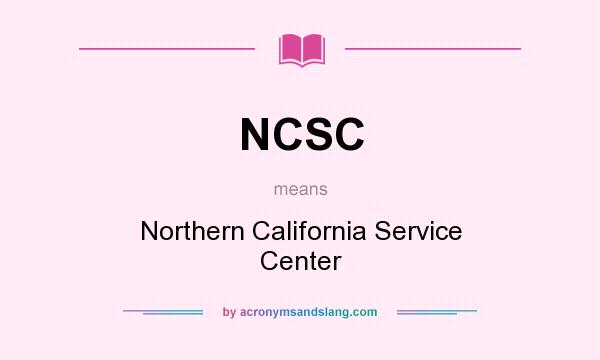 What does NCSC mean? It stands for Northern California Service Center