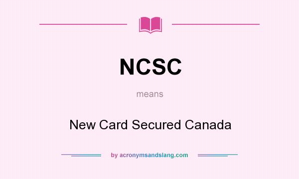 What does NCSC mean? It stands for New Card Secured Canada