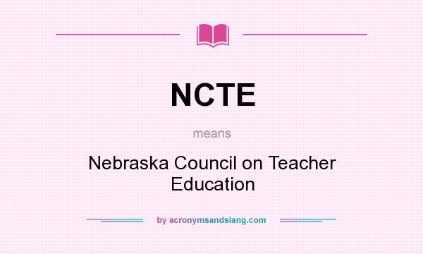 What does NCTE mean? It stands for Nebraska Council on Teacher Education