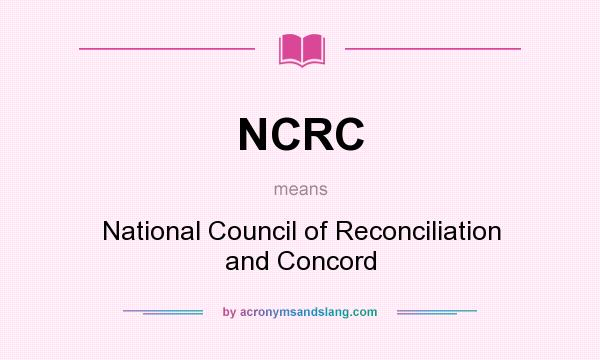 What does NCRC mean? It stands for National Council of Reconciliation and Concord