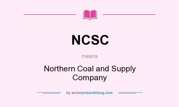 What does NCSC mean? It stands for Northern Coal and Supply Company