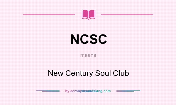 What does NCSC mean? It stands for New Century Soul Club
