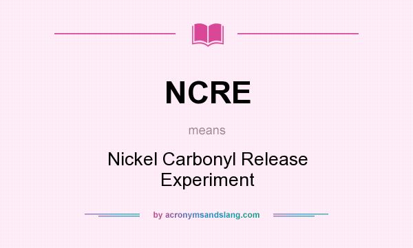 What does NCRE mean? It stands for Nickel Carbonyl Release Experiment
