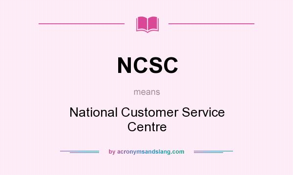 What does NCSC mean? It stands for National Customer Service Centre