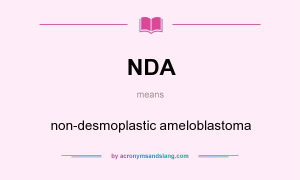 What does NDA mean? It stands for non-desmoplastic ameloblastoma
