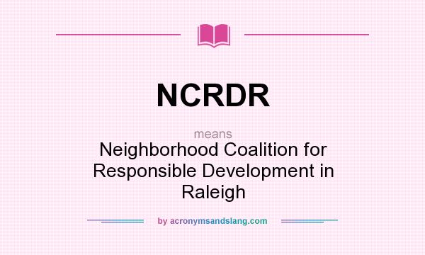 What does NCRDR mean? It stands for Neighborhood Coalition for Responsible Development in Raleigh