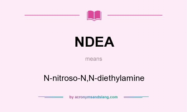What does NDEA mean? It stands for N-nitroso-N,N-diethylamine