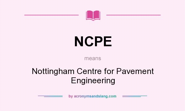 What does NCPE mean? It stands for Nottingham Centre for Pavement Engineering