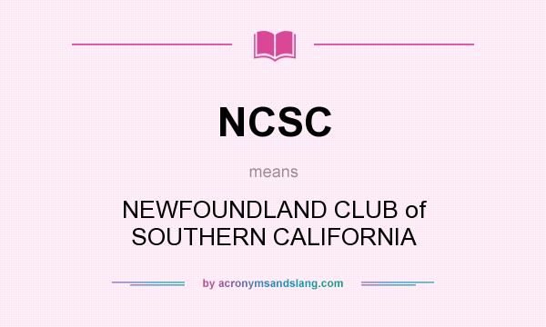 What does NCSC mean? It stands for NEWFOUNDLAND CLUB of SOUTHERN CALIFORNIA