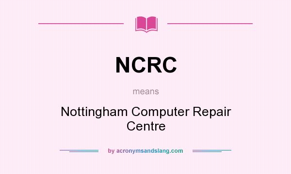 What does NCRC mean? It stands for Nottingham Computer Repair Centre