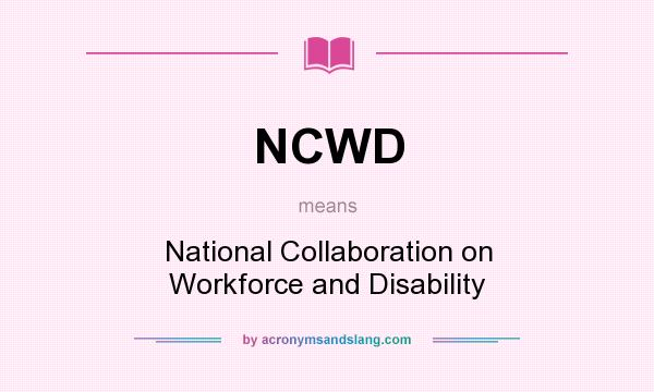What does NCWD mean? It stands for National Collaboration on Workforce and Disability