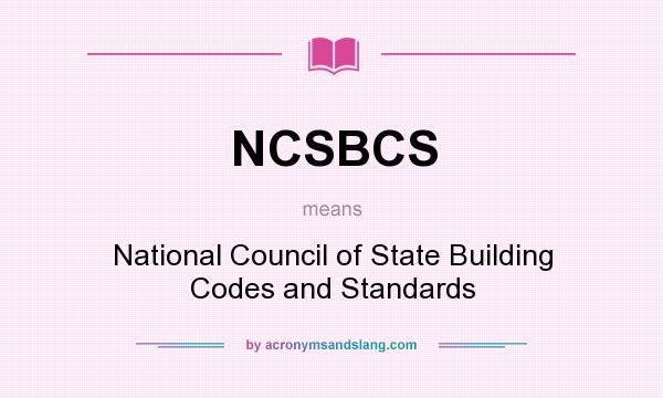 What does NCSBCS mean? It stands for National Council of State Building Codes and Standards
