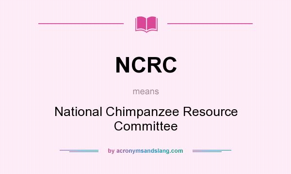 What does NCRC mean? It stands for National Chimpanzee Resource Committee