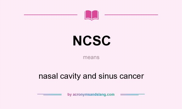 What does NCSC mean? It stands for nasal cavity and sinus cancer