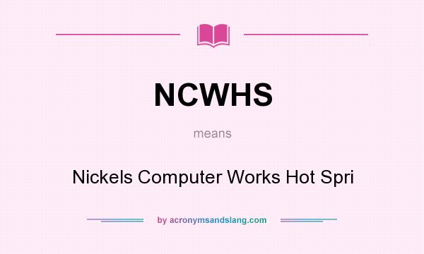 What does NCWHS mean? It stands for Nickels Computer Works Hot Spri