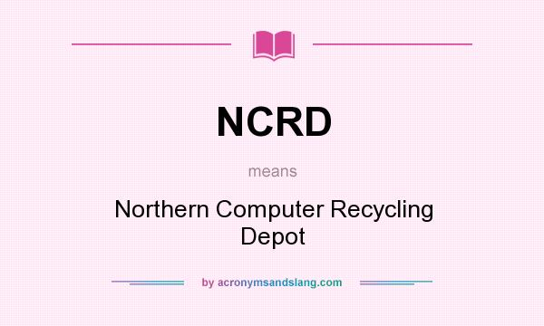 What does NCRD mean? It stands for Northern Computer Recycling Depot