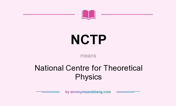 What does NCTP mean? It stands for National Centre for Theoretical Physics