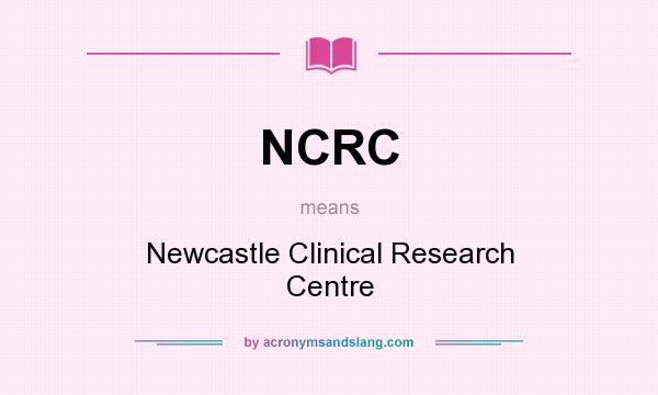 What does NCRC mean? It stands for Newcastle Clinical Research Centre