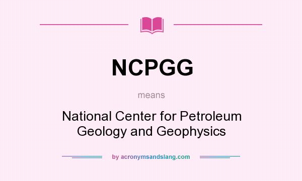What does NCPGG mean? It stands for National Center for Petroleum Geology and Geophysics