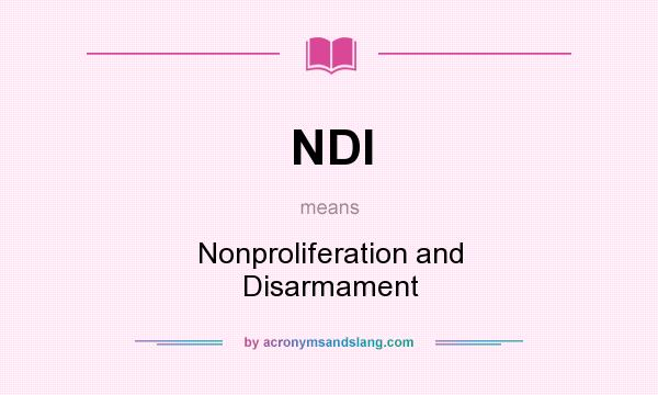 What does NDI mean? It stands for Nonproliferation and Disarmament