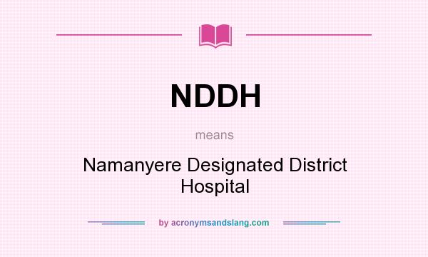 What does NDDH mean? It stands for Namanyere Designated District Hospital