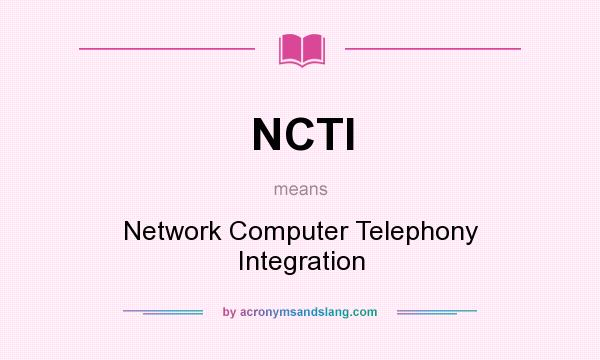 What does NCTI mean? It stands for Network Computer Telephony Integration