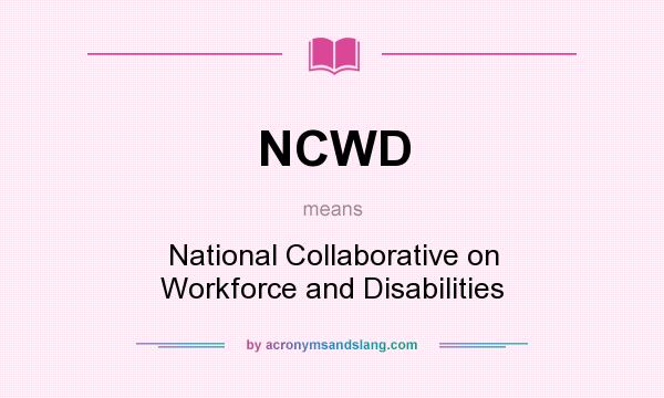 What does NCWD mean? It stands for National Collaborative on Workforce and Disabilities