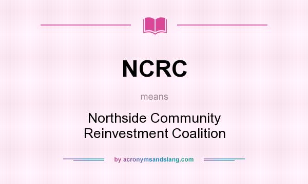 What does NCRC mean? It stands for Northside Community Reinvestment Coalition