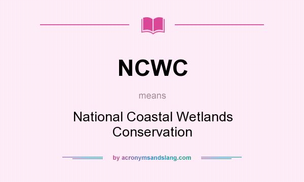 What does NCWC mean? It stands for National Coastal Wetlands Conservation