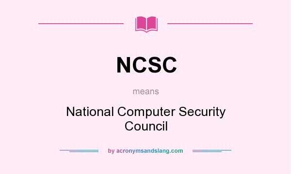 What does NCSC mean? It stands for National Computer Security Council