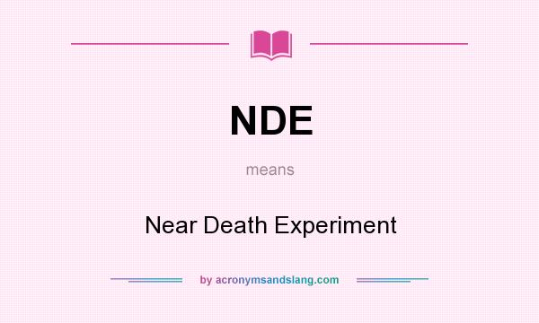What does NDE mean? It stands for Near Death Experiment