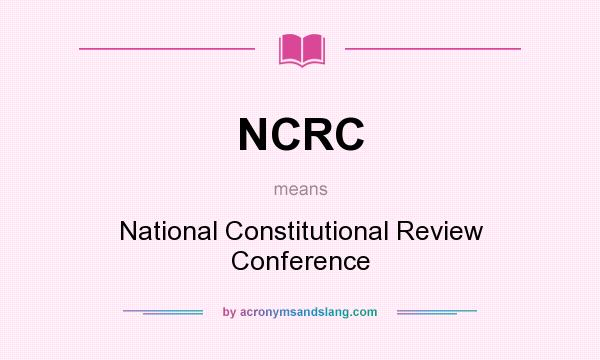 What does NCRC mean? It stands for National Constitutional Review Conference
