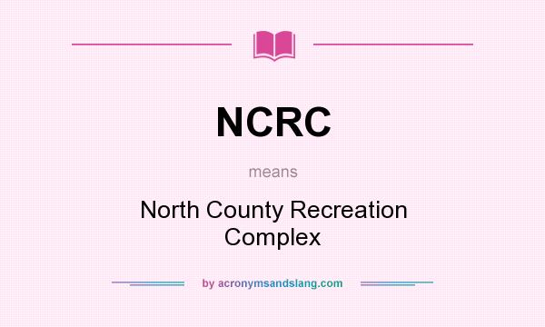 What does NCRC mean? It stands for North County Recreation Complex