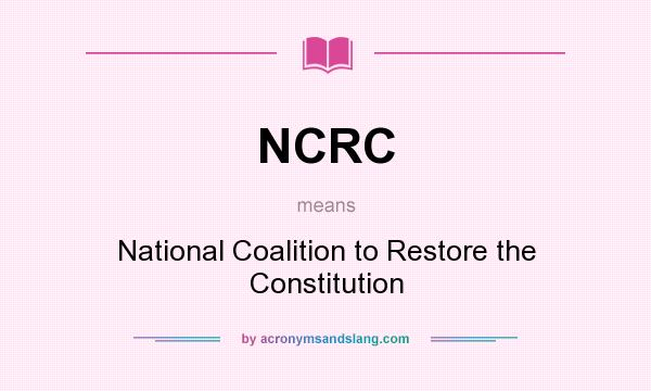 What does NCRC mean? It stands for National Coalition to Restore the Constitution