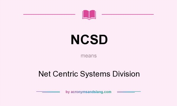 What does NCSD mean? It stands for Net Centric Systems Division