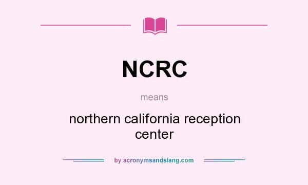 What does NCRC mean? It stands for northern california reception center