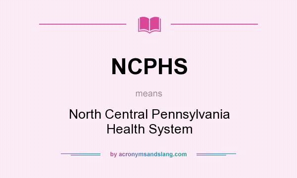 What does NCPHS mean? It stands for North Central Pennsylvania Health System