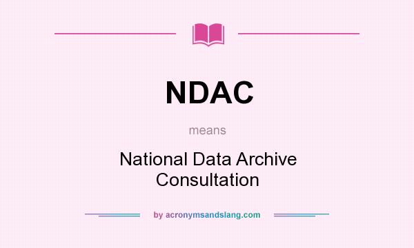 What does NDAC mean? It stands for National Data Archive Consultation