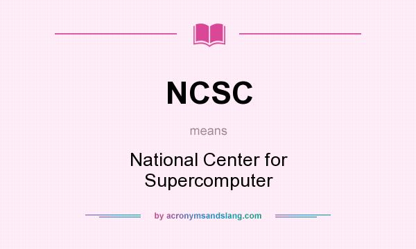 What does NCSC mean? It stands for National Center for Supercomputer