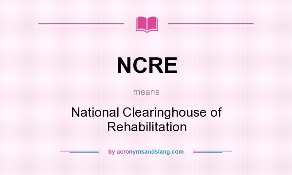 What does NCRE mean? It stands for National Clearinghouse of Rehabilitation