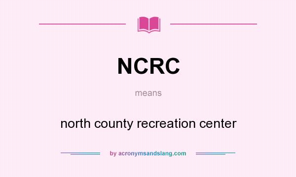 What does NCRC mean? It stands for north county recreation center