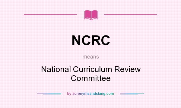 What does NCRC mean? It stands for National Curriculum Review Committee