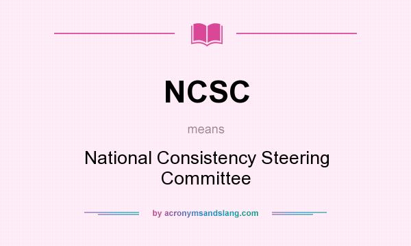 What does NCSC mean? It stands for National Consistency Steering Committee
