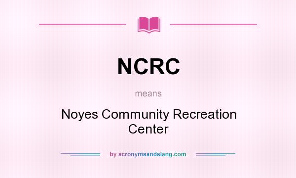 What does NCRC mean? It stands for Noyes Community Recreation Center