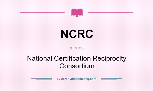 What does NCRC mean? It stands for National Certification Reciprocity Consortium