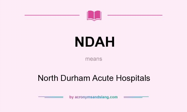 What does NDAH mean? It stands for North Durham Acute Hospitals