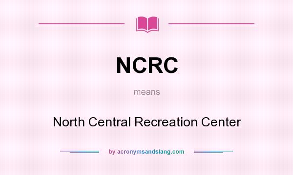 What does NCRC mean? It stands for North Central Recreation Center
