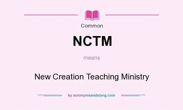 What does NCTM mean? It stands for New Creation Teaching Ministry