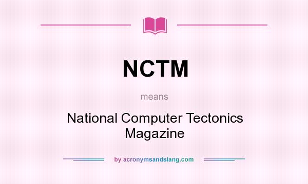 What does NCTM mean? It stands for National Computer Tectonics Magazine