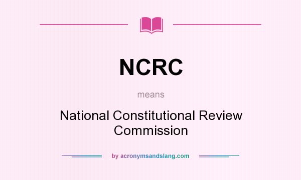 What does NCRC mean? It stands for National Constitutional Review Commission